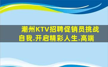 潮州KTV招聘促销员挑战自我.开启精彩人生.高端